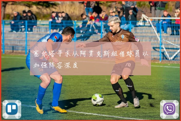 塞尔塔寻求从阿贾克斯租借球员以加强阵容深度