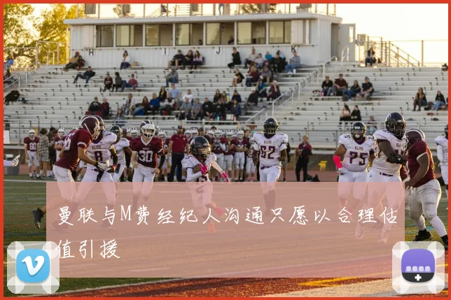 曼联与M费经纪人沟通只愿以合理估值引援