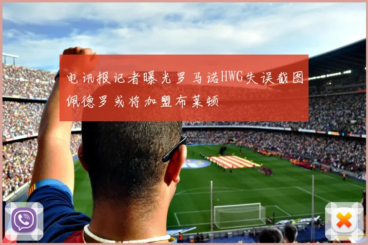 电讯报记者曝光罗马诺HWG失误截图佩德罗或将加盟布莱顿