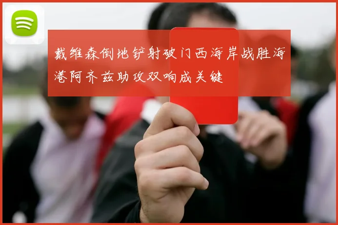 戴维森倒地铲射破门西海岸战胜海港阿齐兹助攻双响成关键