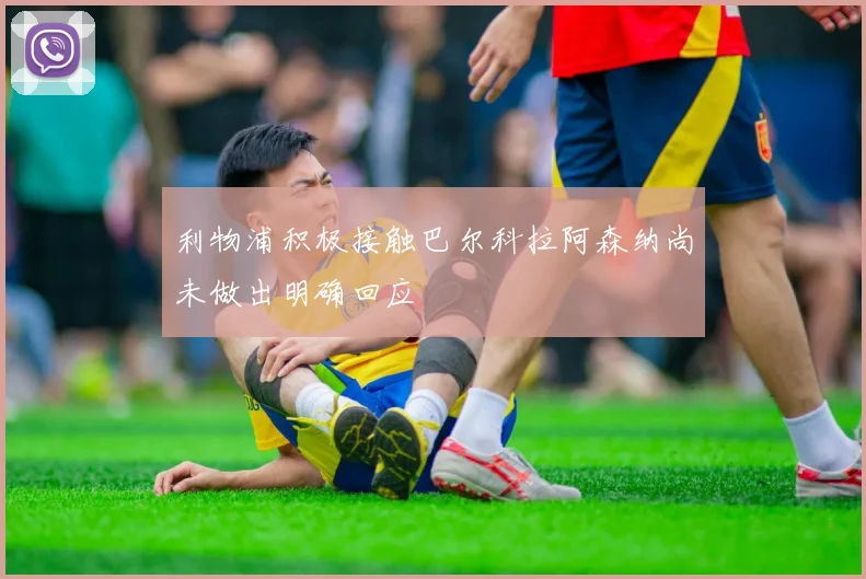 利物浦积极接触巴尔科拉阿森纳尚未做出明确回应
