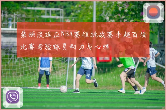 桑顿谈适应NBA赛程挑战赛季超百场比赛考验球员耐力与心理
